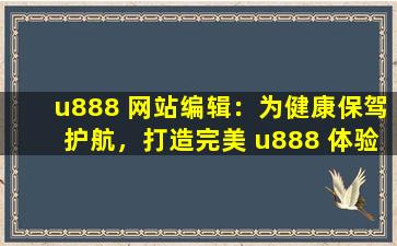 u888 网站编辑：为健康保驾护航，打造完美 u888 体验